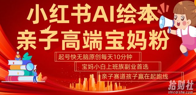 小红书AI绘本,亲子赛道高端宝妈粉,起号快,五分钟无脑原创,小白宝妈上班族轻松玩赚副业