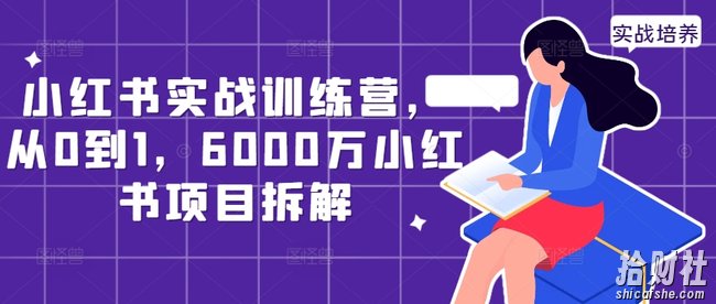 小红书实战训练营，从0到1，6000万小红书项目拆解