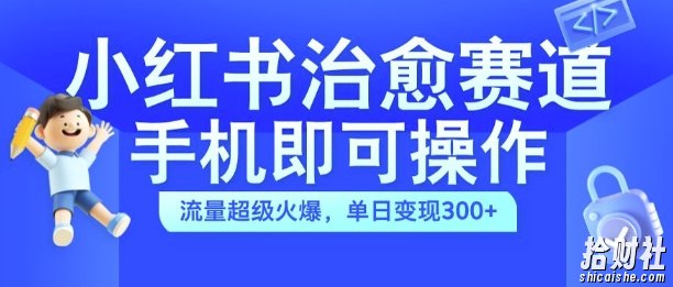 小红书治愈视频赛道，手机即可操作，流量超级火爆，单日变现300+【揭秘】