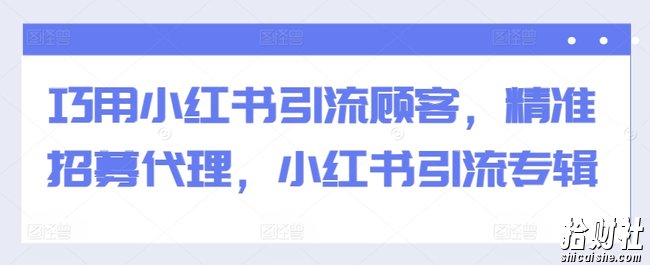 巧用小红书引流顾客，精准招募代理，小红书引流专辑