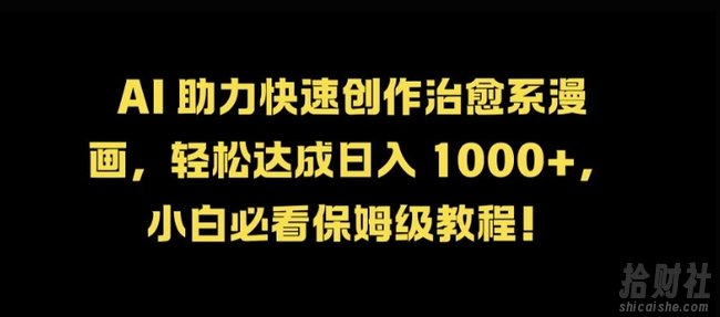 AI 助力快速创作治愈系漫画，轻松达成日入几张，小白必看保姆级教程!