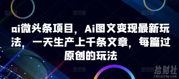 ai微头条项目，Ai图文变现最新玩法，一天生产上千条文章，每篇过原创的玩法
