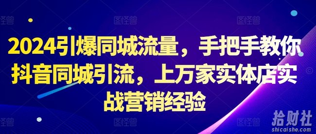 2024引爆同城流量,手把手教你抖音同城引流,上万家实体店实战营销经验