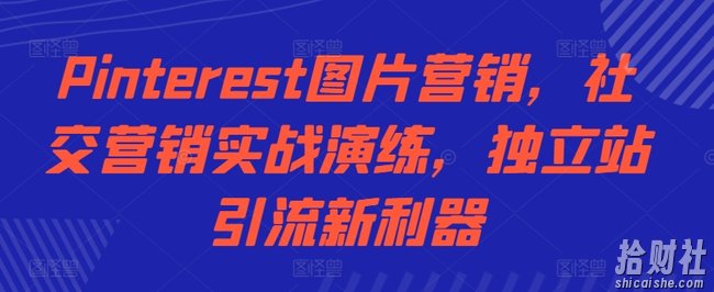 Pinterest图片营销,社交营销实战演练,独立站引流新利器