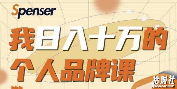 Spenser日入十万的个人品牌课,毕业3年上海买房,微信8个月赚百万