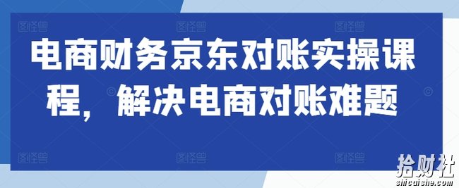 电商财务京东对账实操课程,解决电商对账难题