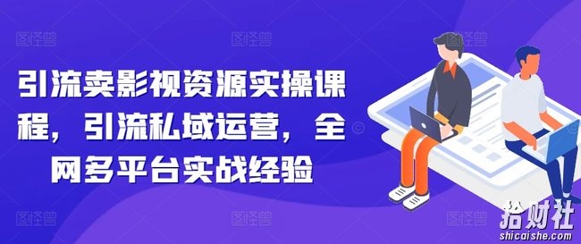 引流卖影视资源实操课程,引流私域运营,全网多平台实战经验