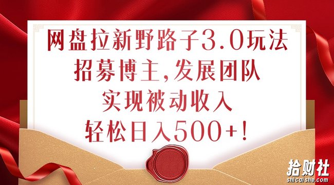 网盘拉新野路子3.0玩法，招募博主，发展团队，实现被动收入，轻松日入500+【揭秘】