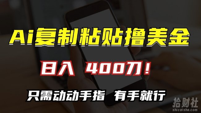 AI复制粘贴撸美金，日入400，只需动动手指，小白无脑操作【揭秘】