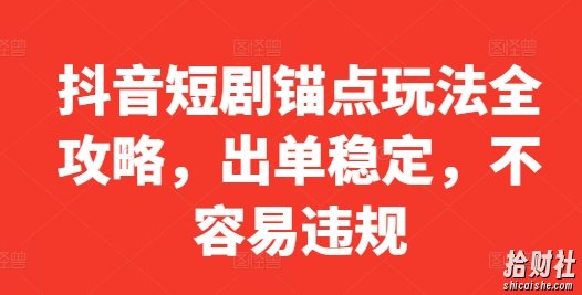 抖音短剧锚点玩法全攻略，出单稳定，不容易违规