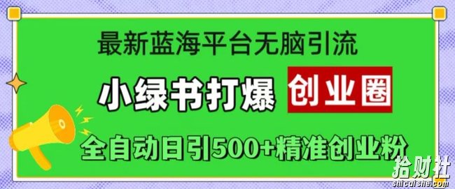 最新蓝海平台无脑引流,小绿书打爆创业圈,全自动日引500+精准创业粉