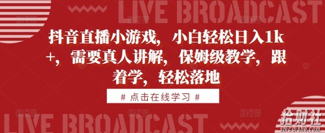 抖音直播小游戏,小白轻松日入1k+,需要真人讲解,保姆级教学,跟着学,轻松落地【揭秘】