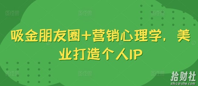 吸金朋友圈+营销心理学,美业打造个人IP