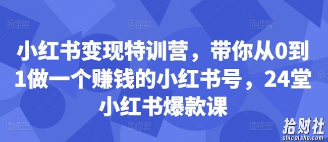 小红书变现特训营，带你从0到1做一个賺米的小红书号，24堂小红书爆款课