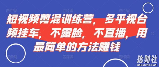 短视频剪混训练营,多平视台频挂车,不露脸,不直播,用最简单的方法賺米