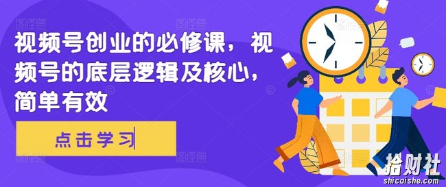视频号创业的必修课,视频号的底层逻辑及核心,简单有效