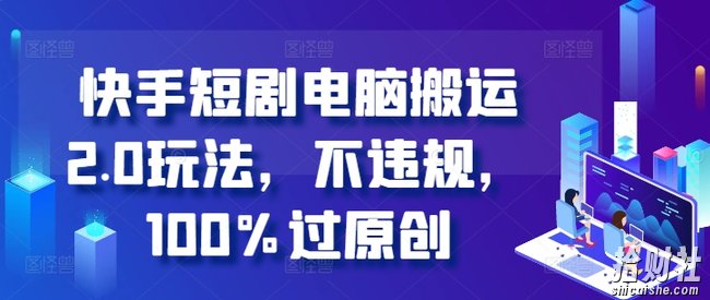 快手短剧电脑搬运2.0玩法，不违规，100%过原创