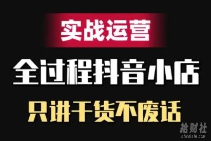 抖音小店精细化实战运营，只讲干货不废话