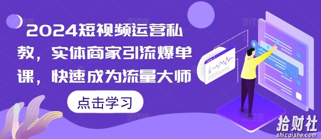 2024短视频运营私教,实体商家引流爆单课,快速成为流量大师
