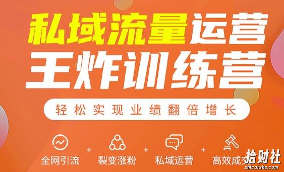 私域流量运营王炸训练营:全网引流+裂变涨粉+私域运营+高效成交
