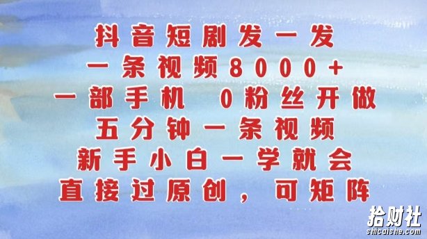 抖音短剧发一发,五分钟一条视频,新手小白一学就会,只要一部手机,0粉丝即可操作