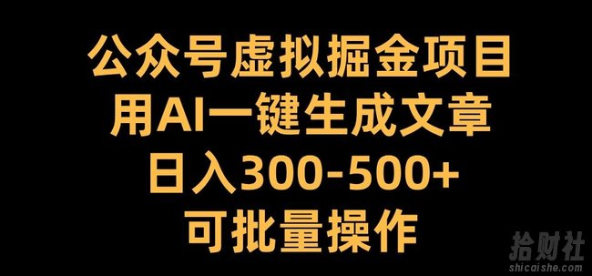 公众号虚拟掘金项目，用AI一键生成文章，日入300+可批量操作【揭秘】