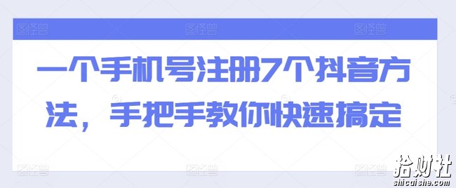 一个手机号注册7个抖音方法,手把手教你快速搞定