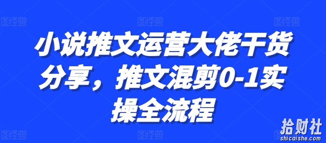 小说推文运营大佬干货分享,推文混剪0-1实操全流程
