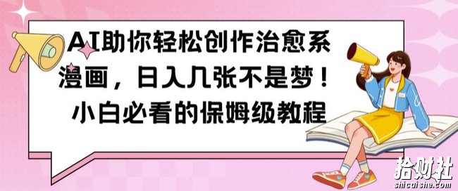 AI助你轻松创作治愈系漫画,日入几张不是梦,小白必看的保姆级教程【揭秘】