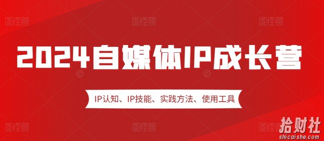 2024自媒体IP成长营,IP认知、IP技能、实践方法、使用工具、嘉宾分享等