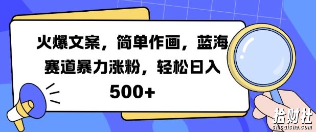 火爆文案,简单作画,蓝海赛道暴力涨粉,轻松日入5张