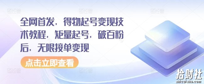 全网首发，得物起号变现技术教程，矩量起号，破百粉后，无限接单变现