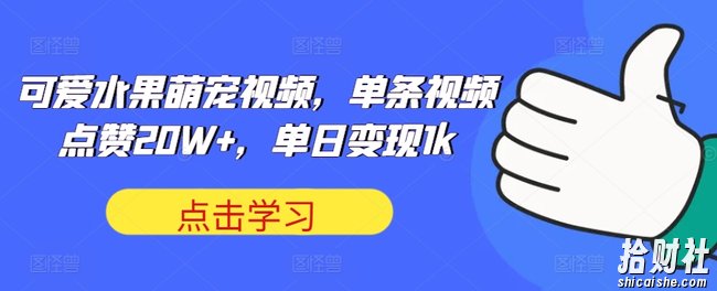 可爱水果萌宠视频,单条视频点赞20W+,单日变现1k【揭秘】