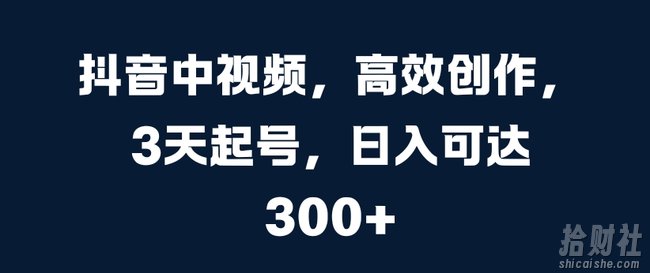 抖音中视频,高效创作,3天起号,日入可达3张【揭秘】