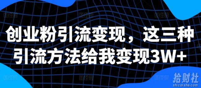 创业粉引流变现,这三种引流方法给我变现3W+【揭秘】