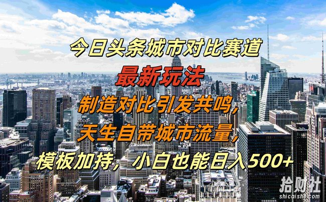 今日头条城市对比赛道最新玩法,制造对比引发共鸣,天生自带城市流量,小白也能日入500+【揭秘】
