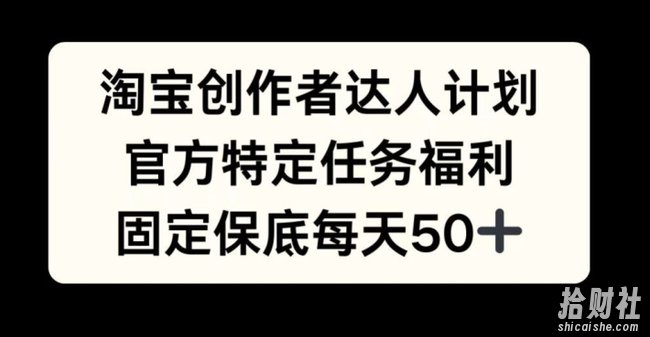 淘宝创作者达人计划，官方特定任务福利，固定保底每天50+【揭秘】