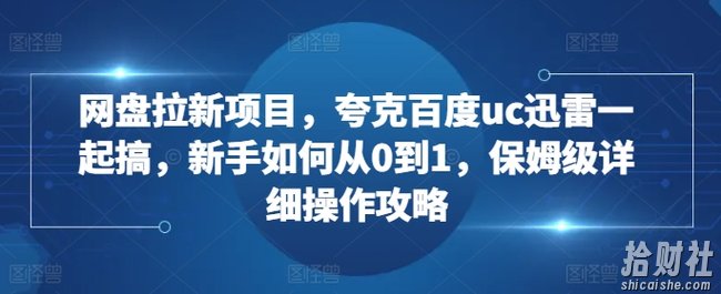 网盘拉新项目,夸克百度uc迅雷一起搞,新手如何从0到1,保姆级详细操作攻略