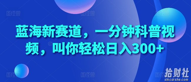 蓝海新赛道,一分钟科普视频,叫你轻松日入300+【揭秘】