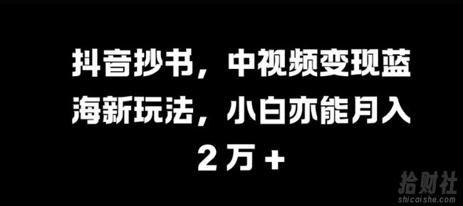 抖音抄书,中视频变现蓝海新玩法,小白亦能月入 过W【揭秘】
