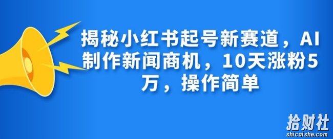 揭秘小红书起号新赛道，AI制作新闻商机，10天涨粉1万，操作简单