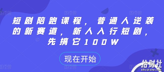 短剧陪跑课程,普通人逆袭的新赛道,新人入行短剧,先搞它100W