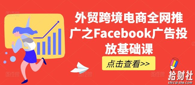 外贸跨境电商全网推广之Facebook广告投放基础课