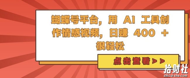 蝴蝶号平台,用 AI 工具创作情感视频,日入4张很轻松【揭秘】