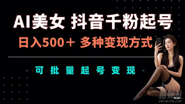 AI美女抖音千粉起号玩法，日入5张，多种变现方式，可批量矩阵起号出售【揭秘】