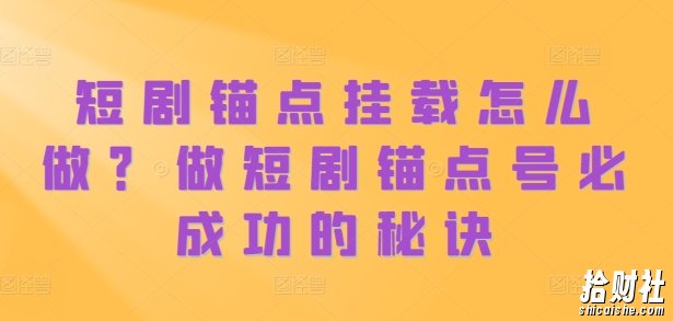 短剧锚点挂载怎么做?做短剧锚点号必成功的秘诀