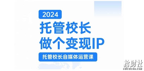 2024托管校长做个变现IP,托管校长自媒体运营课,利用短视频实现校区利润翻番
