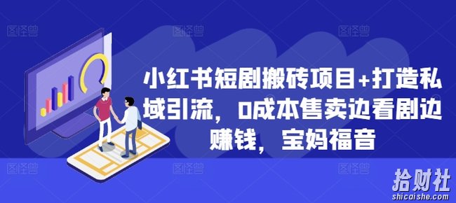 小红书短剧搬砖项目+打造私域引流,0成本售卖边看剧边賺米,宝妈福音【揭秘】