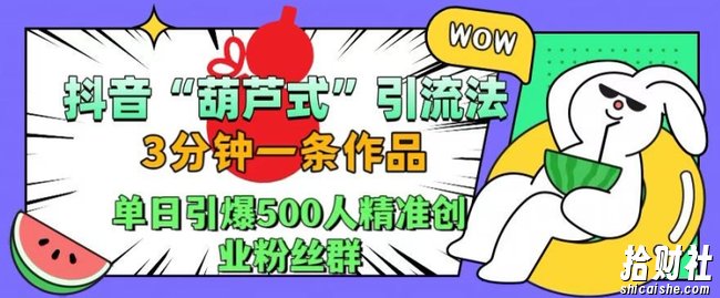 抖音葫芦式引流法,三分钟一条作品,单日引爆抖音500人精准创业粉丝群【揭秘】