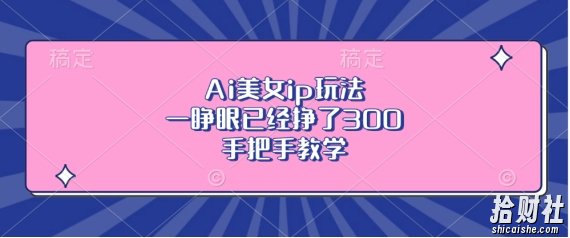 Ai美女ip玩法，一睁眼已经挣了3张，手把手教学【揭秘】